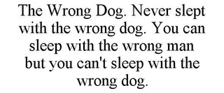 THE WRONG DOG. NEVER SLEPT WITH THE WRONG DOG. YOU CAN SLEEP WITH THE WRONG MAN BUT YOU CAN'T SLEEP WITH THE WRONG DOG.