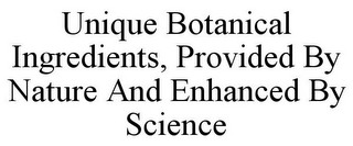 UNIQUE BOTANICAL INGREDIENTS, PROVIDED BY NATURE AND ENHANCED BY SCIENCE