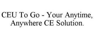 CEU TO GO - YOUR ANYTIME, ANYWHERE CE SOLUTION.