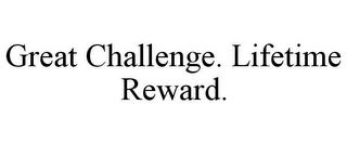 GREAT CHALLENGE. LIFETIME REWARD.