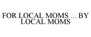 FOR LOCAL MOMS ... BY LOCAL MOMS