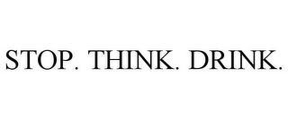 STOP. THINK. DRINK.