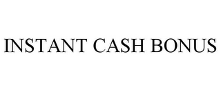 INSTANT CASH BONUS