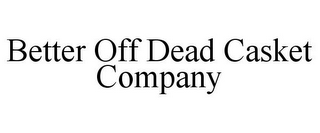 BETTER OFF DEAD CASKET COMPANY