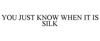 YOU JUST KNOW WHEN IT IS SILK