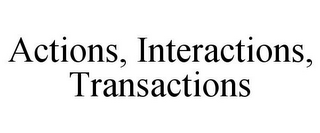 ACTIONS, INTERACTIONS, TRANSACTIONS