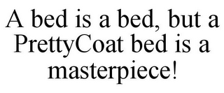 A BED IS A BED, BUT A PRETTYCOAT BED IS A MASTERPIECE!