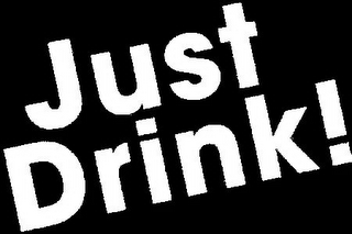 JUST DRINK!