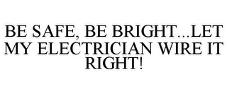 BE SAFE, BE BRIGHT...LET MY ELECTRICIAN WIRE IT RIGHT!