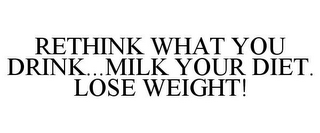 RETHINK WHAT YOU DRINK...MILK YOUR DIET. LOSE WEIGHT!