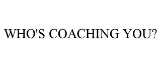 WHO'S COACHING YOU?