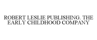 ROBERT LESLIE PUBLISHING. THE EARLY CHILDHOOD COMPANY