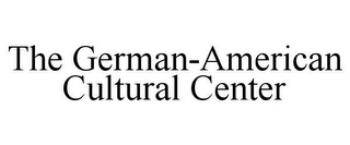 THE GERMAN-AMERICAN CULTURAL CENTER