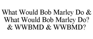 WHAT WOULD BOB MARLEY DO & WHAT WOULD BOB MARLEY DO? & WWBMD & WWBMD?