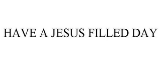 HAVE A JESUS FILLED DAY