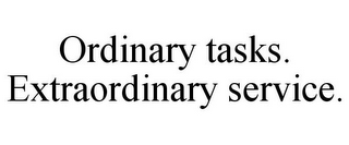 ORDINARY TASKS. EXTRAORDINARY SERVICE.