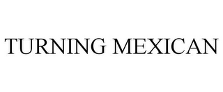 TURNING MEXICAN