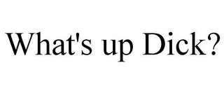 WHAT'S UP DICK?
