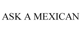 ASK A MEXICAN