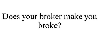 DOES YOUR BROKER MAKE YOU BROKE?