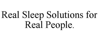 REAL SLEEP SOLUTIONS FOR REAL PEOPLE.