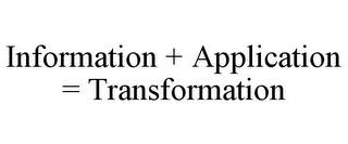 INFORMATION + APPLICATION = TRANSFORMATION