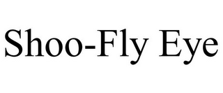 SHOO-FLY EYE