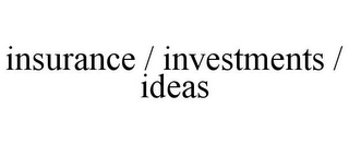 INSURANCE / INVESTMENTS / IDEAS