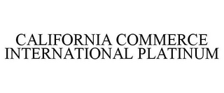 CALIFORNIA COMMERCE INTERNATIONAL PLATINUM