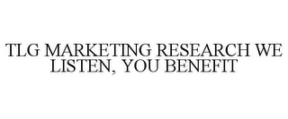 TLG MARKETING RESEARCH WE LISTEN, YOU BENEFIT