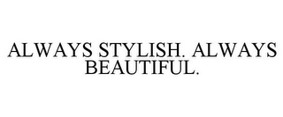 ALWAYS STYLISH. ALWAYS BEAUTIFUL.