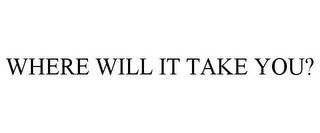 WHERE WILL IT TAKE YOU?