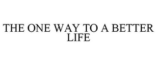 THE ONE WAY TO A BETTER LIFE