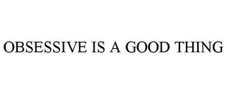 OBSESSIVE IS A GOOD THING