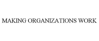 MAKING ORGANIZATIONS WORK