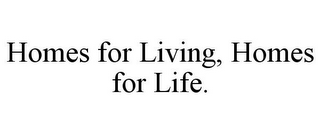 HOMES FOR LIVING, HOMES FOR LIFE.