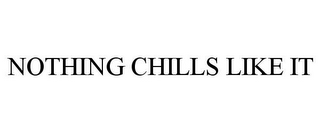 NOTHING CHILLS LIKE IT