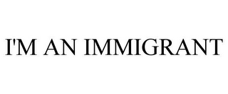 I'M AN IMMIGRANT