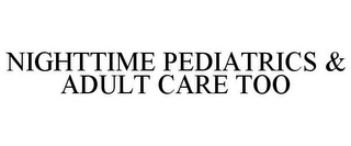 NIGHTTIME PEDIATRICS & ADULT CARE TOO