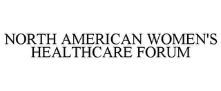 NORTH AMERICAN WOMEN'S HEALTHCARE FORUM