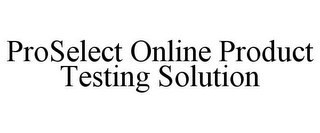 PROSELECT ONLINE PRODUCT TESTING SOLUTION