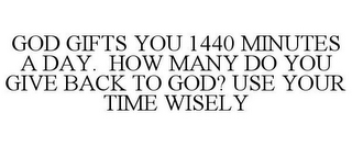 GOD GIFTS YOU 1440 MINUTES A DAY. HOW MANY DO YOU GIVE BACK TO GOD? USE YOUR TIME WISELY