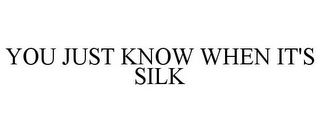 YOU JUST KNOW WHEN IT'S SILK