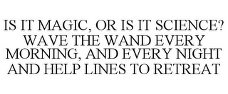 IS IT MAGIC, OR IS IT SCIENCE? WAVE THE WAND EVERY MORNING, AND EVERY NIGHT AND HELP LINES TO RETREAT