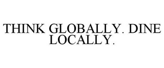 THINK GLOBALLY. DINE LOCALLY.