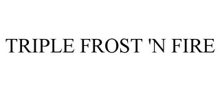 TRIPLE FROST 'N FIRE