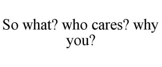 SO WHAT? WHO CARES? WHY YOU?