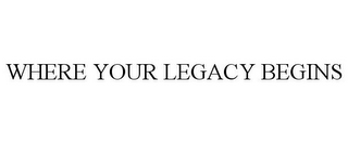 WHERE YOUR LEGACY BEGINS