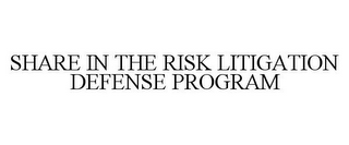 SHARE IN THE RISK LITIGATION DEFENSE PROGRAM