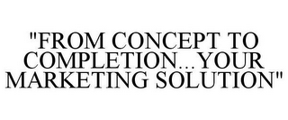 "FROM CONCEPT TO COMPLETION...YOUR MARKETING SOLUTION"